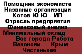 Помощник экономиста › Название организации ­ Котов Ю.Ю., ИП › Отрасль предприятия ­ Финансовый анализ › Минимальный оклад ­ 27 000 - Все города Работа » Вакансии   . Крым,Чистенькая